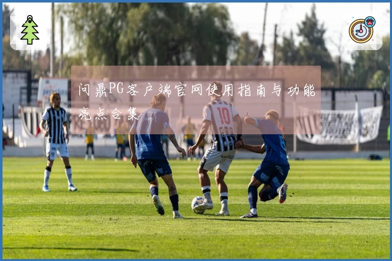 问鼎PG客户端官网使用指南与功能亮点合集