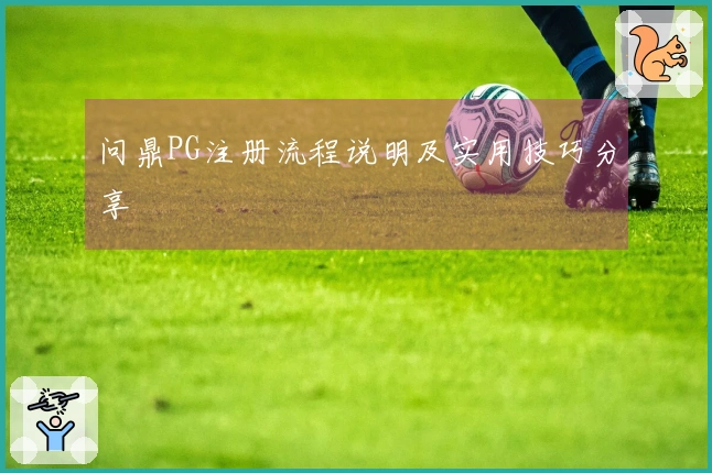 问鼎PG注册流程说明及实用技巧分享