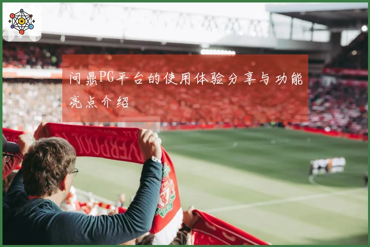 问鼎PG平台的使用体验分享与功能亮点介绍