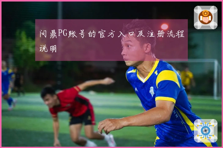 问鼎PG账号的官方入口及注册流程说明