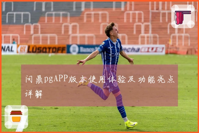 问鼎pgAPP版本使用体验及功能亮点详解