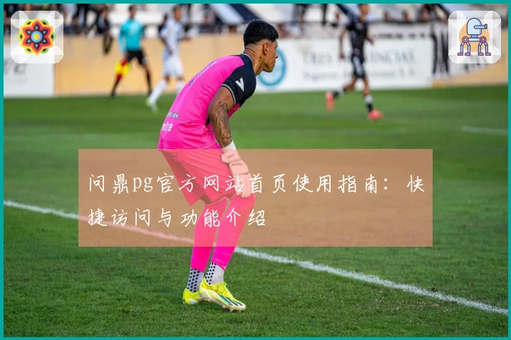 问鼎pg官方网站首页使用指南：快捷访问与功能介绍