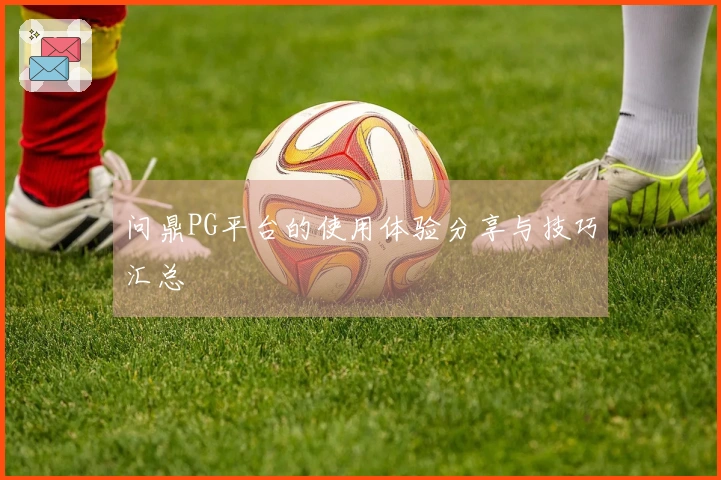 问鼎PG平台的使用体验分享与技巧汇总