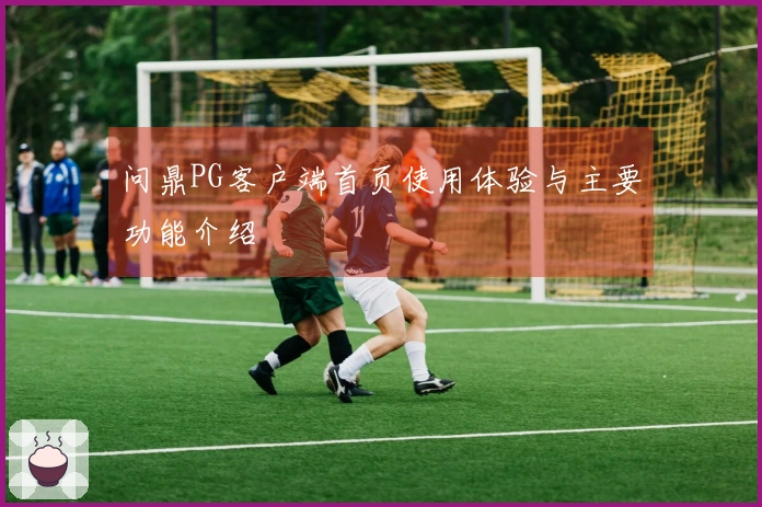 问鼎PG客户端首页使用体验与主要功能介绍