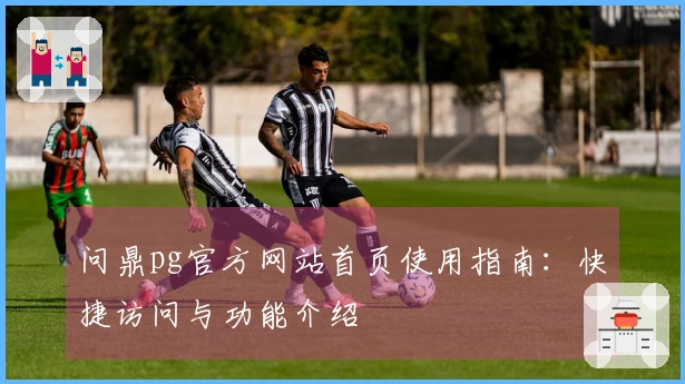 问鼎pg官方网站首页使用指南：快捷访问与功能介绍