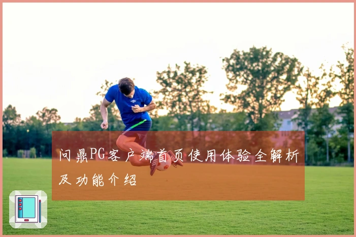 问鼎PG客户端首页使用体验全解析及功能介绍
