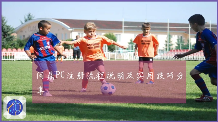 问鼎PG注册流程说明及实用技巧分享