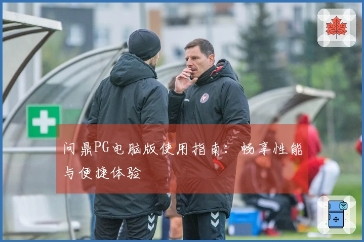 问鼎PG电脑版使用指南：畅享性能与便捷体验