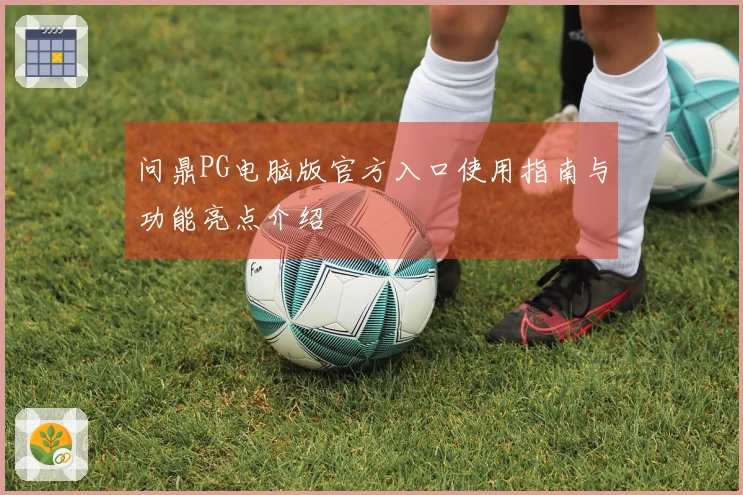 问鼎PG电脑版官方入口使用指南与功能亮点介绍
