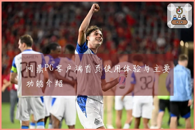 问鼎PG客户端首页使用体验与主要功能介绍