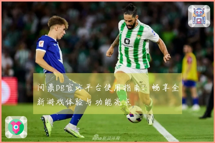 问鼎pg官方平台使用指南：畅享全新游戏体验与功能亮点