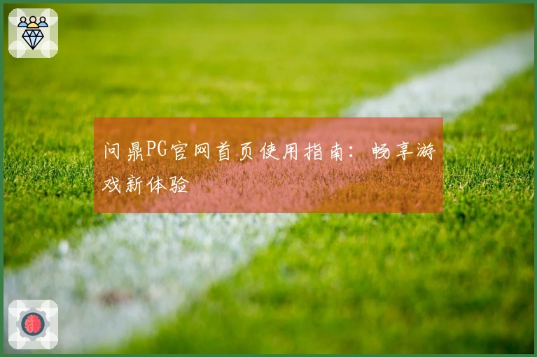 问鼎PG官网首页使用指南：畅享游戏新体验
